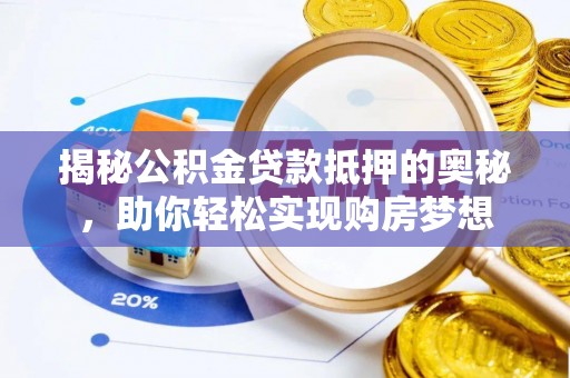 河源揭秘公积金贷款抵押的奥秘，助你轻松实现购房梦想