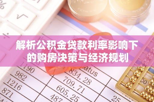 河源解析公积金贷款利率影响下的购房决策与经济规划