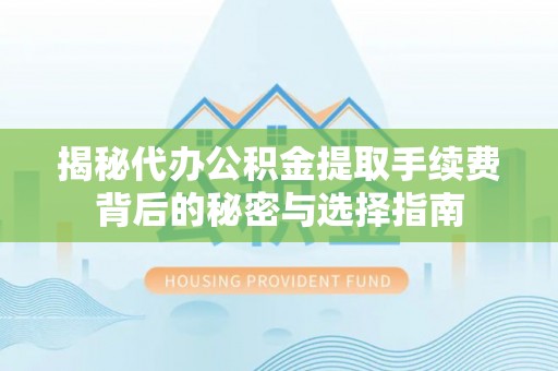 河源揭秘代办公积金提取手续费背后的秘密与选择指南