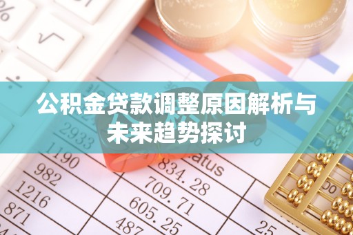 河源公积金贷款调整原因解析与未来趋势探讨