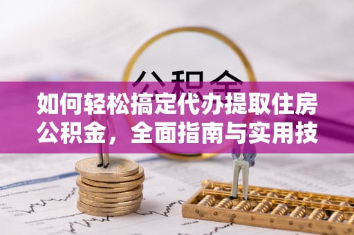 河源如何轻松搞定代办提取住房公积金，全面指南与实用技巧