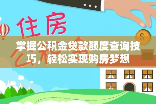 河源掌握公积金贷款额度查询技巧，轻松实现购房梦想