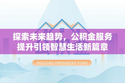 河源探索未来趋势，公积金服务提升引领智慧生活新篇章