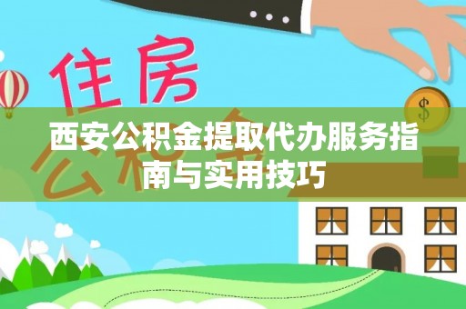 河源西安公积金提取代办服务指南与实用技巧