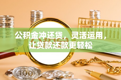 河源公积金冲还贷，灵活运用，让贷款还款更轻松