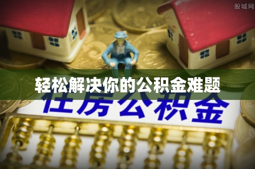 河源轻松解决你的公积金难题
