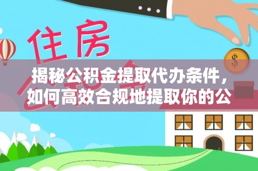 河源揭秘公积金提取代办条件，如何高效合规地提取你的公积金