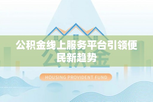 河源公积金线上服务平台引领便民新趋势