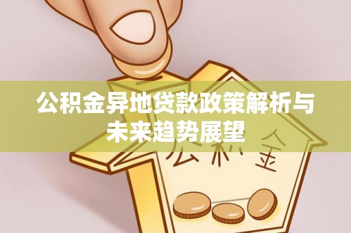河源公积金异地贷款政策解析与未来趋势展望