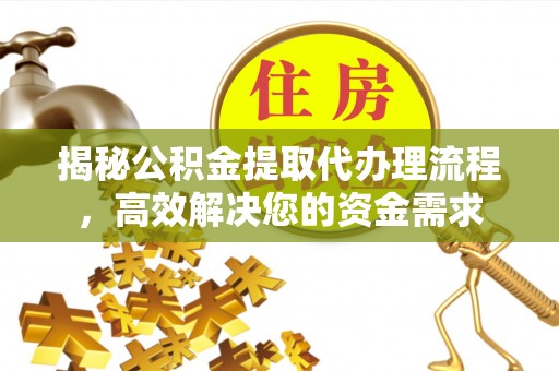 河源揭秘公积金提取代办理流程，高效解决您的资金需求