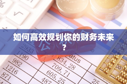 河源如何高效规划你的财务未来？