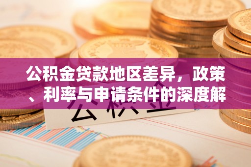 河源公积金贷款地区差异，政策、利率与申请条件的深度解析