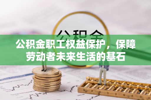 河源公积金职工权益保护，保障劳动者未来生活的基石