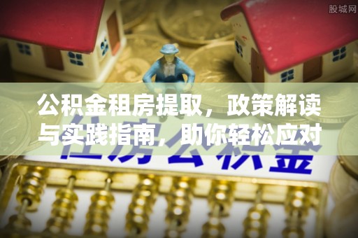 河源公积金租房提取，政策解读与实践指南，助你轻松应对住房难题