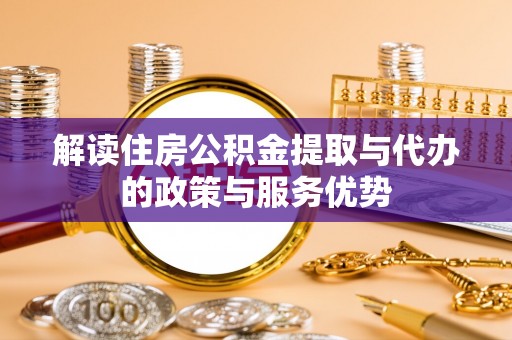 河源解读住房公积金提取与代办的政策与服务优势