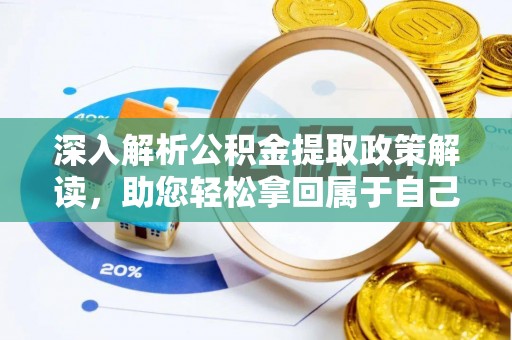 河源深入解析公积金提取政策解读，助您轻松拿回属于自己的钱