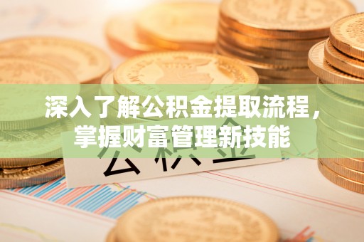 河源深入了解公积金提取流程，掌握财富管理新技能