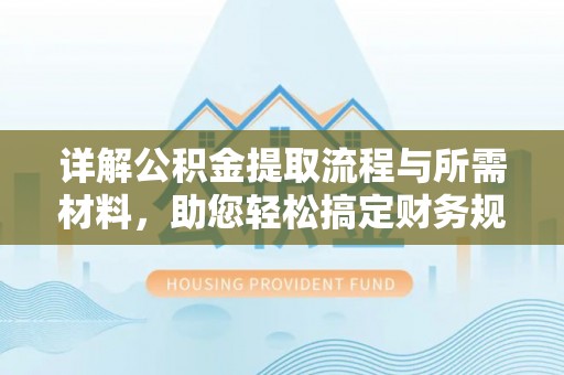 河源详解公积金提取流程与所需材料，助您轻松搞定财务规划