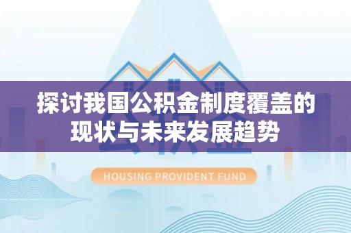 河源探讨我国公积金制度覆盖的现状与未来发展趋势