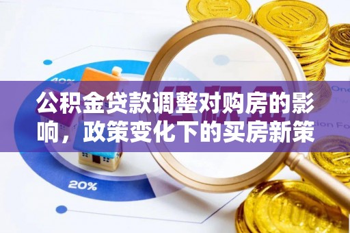 河源公积金贷款调整对购房的影响，政策变化下的买房新策略