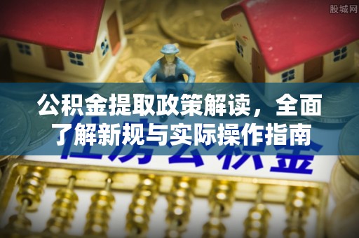 河源公积金提取政策解读，全面了解新规与实际操作指南
