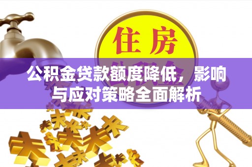 河源公积金贷款额度降低，影响与应对策略全面解析