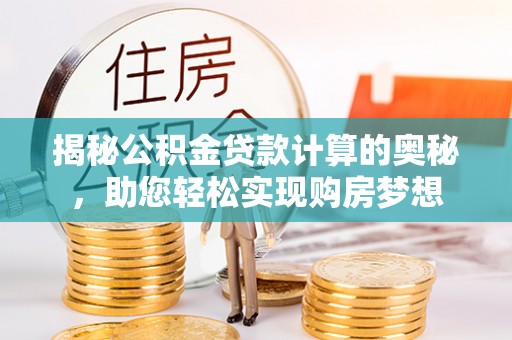 河源揭秘公积金贷款计算的奥秘，助您轻松实现购房梦想