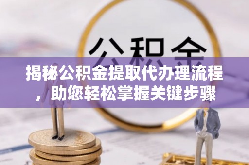 河源揭秘公积金提取代办理流程，助您轻松掌握关键步骤