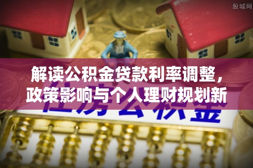 河源解读公积金贷款利率调整，政策影响与个人理财规划新思路