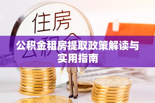 河源公积金租房提取政策解读与实用指南