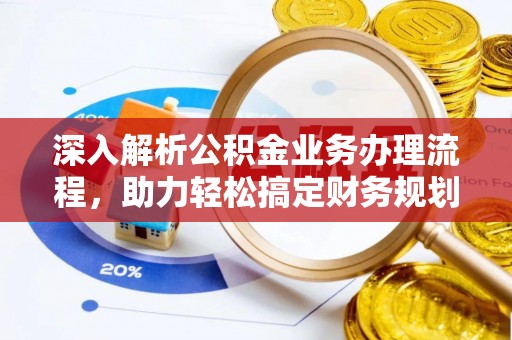河源深入解析公积金业务办理流程，助力轻松搞定财务规划