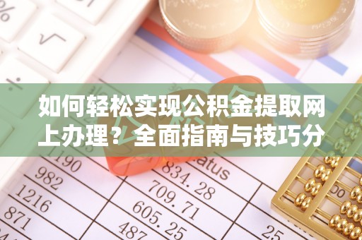 河源如何轻松实现公积金提取网上办理？全面指南与技巧分享