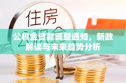 河源公积金贷款调整通知，新政解读与未来趋势分析