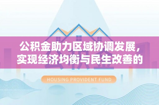 河源公积金助力区域协调发展，实现经济均衡与民生改善的新路径