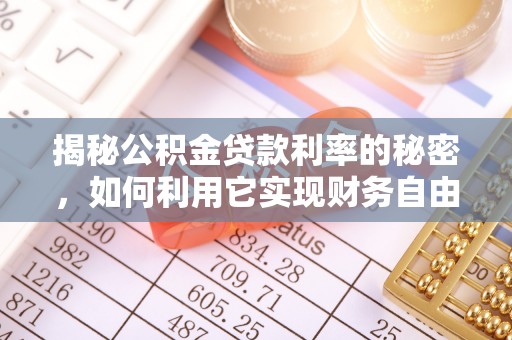 河源揭秘公积金贷款利率的秘密，如何利用它实现财务自由？
