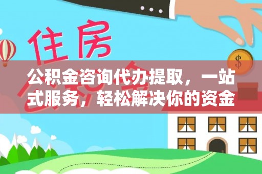河源公积金咨询代办提取，一站式服务，轻松解决你的资金难题
