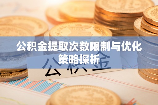 河源公积金提取次数限制与优化策略探析