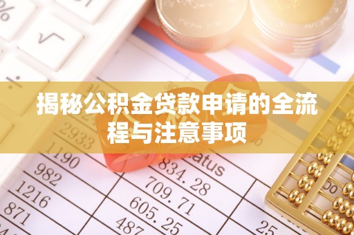 河源揭秘公积金贷款申请的全流程与注意事项
