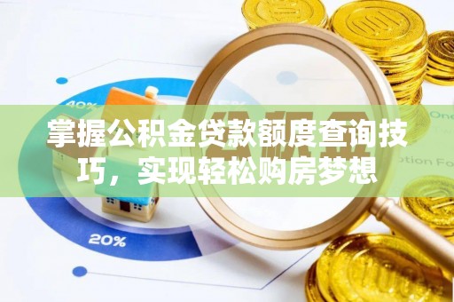 河源掌握公积金贷款额度查询技巧，实现轻松购房梦想