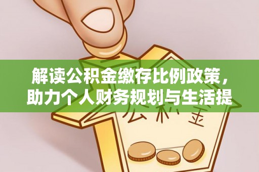 河源解读公积金缴存比例政策，助力个人财务规划与生活提升