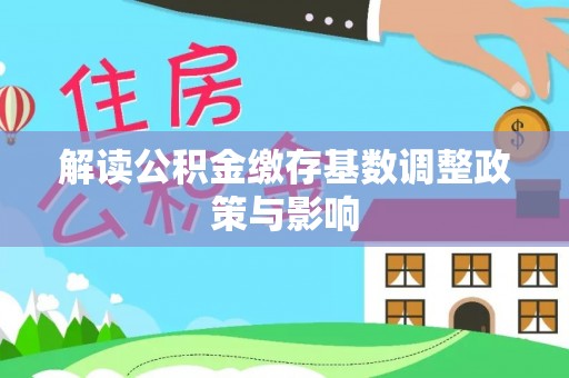 河源解读公积金缴存基数调整政策与影响