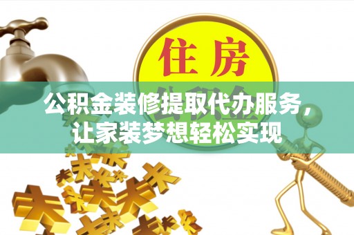 河源公积金装修提取代办服务，让家装梦想轻松实现