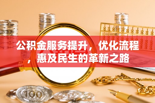 河源公积金服务提升，优化流程，惠及民生的革新之路