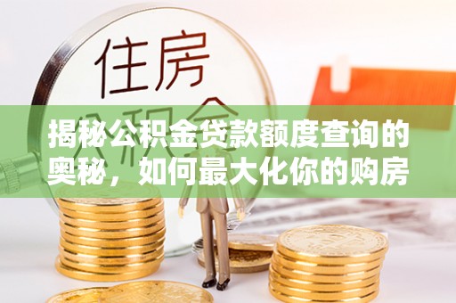 河源揭秘公积金贷款额度查询的奥秘，如何最大化你的购房资金
