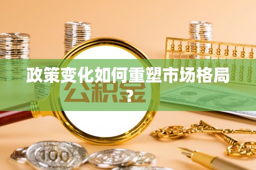河源政策变化如何重塑市场格局？