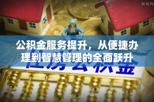 河源公积金服务提升，从便捷办理到智慧管理的全面跃升