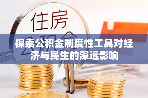河源探索公积金制度性工具对经济与民生的深远影响