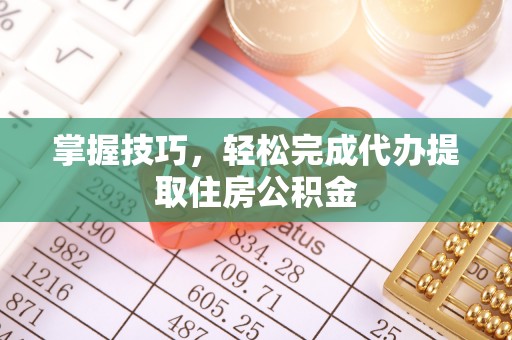 河源掌握技巧，轻松完成代办提取住房公积金