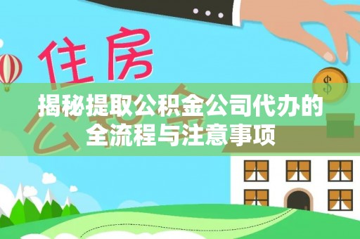 河源揭秘提取公积金公司代办的全流程与注意事项