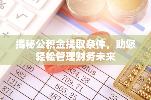 河源揭秘公积金提取条件，助您轻松管理财务未来